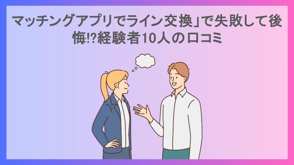 マッチングアプリでライン交換」で失敗して後悔!?経験者10人の口コミ